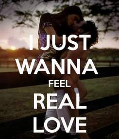 I just wanna feel love