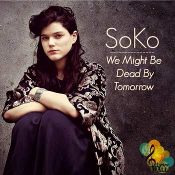 soko - we might be dead by tomorrow